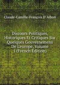 Discours Politiques, Historiques Et Critiques Sur Quelques Gouvernemens De L'europe, Volume 1 (French Edition)