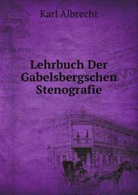 Lehrbuch Der Gabelsbergschen Stenografie Fur Schul-, Privat- Und Selbstunterricht .: 1. Kursus: Vallstandiger Pratischer Lehrgang . (German Edition)