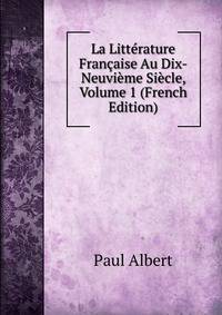 La Litterature Francaise Au Dix-Neuvieme Siecle, Volume 1 (French Edition)
