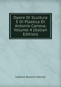 Opere Di Scultura E Di Plastica Di Antonio Canova, Volume 4 (Italian Edition)