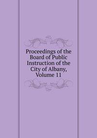 Proceedings of the Board of Public Instruction of the City of Albany, Volume 11