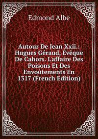 Autour De Jean Xxii.: Hugues G?raud, ?v?que De Cahors. L'affaire Des Poisons Et Des Envo?tements En 1317 (French Edition)