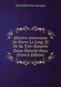 Histoire Ameureuse De Pierre Le Long, Et De Sa Tres-Honoree Dame Blanche Bazu (French Edition)