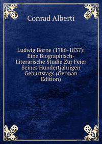 Ludwig Borne (1786-1837): Eine Biographisch-Literarische Studie Zur Feier Seines Hundertjahrigen Geburtstags (German Edition)