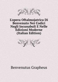 L'opera Oftalmojatrica Di Benvenuto Nei Codici Negli Incunabuli E Nelle Edizioni Moderne (Italian Edition)