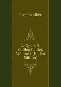 Le Opere Di Galileo Galilei, Volume 1 (Italian Edition)