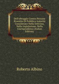 Dell'oltraggio Contro Persone Rivestite Di Pubblica Autorit? Considerato Nella Dottrina, Nella Legislazione, Nella Giurisprudenza (Italian Edition)