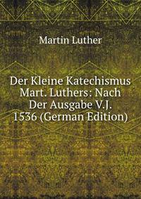 Der Kleine Katechismus Mart. Luthers: Nach Der Ausgabe V.J. 1536 (German Edition)