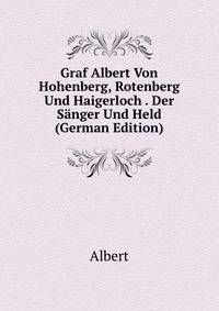 Graf Albert Von Hohenberg, Rotenberg Und Haigerloch . Der Sanger Und Held (German Edition)