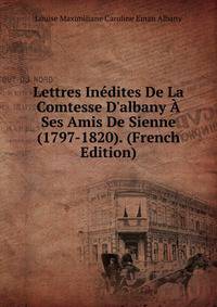 Lettres In?dites De La Comtesse D'albany ? Ses Amis De Sienne (1797-1820). (French Edition)
