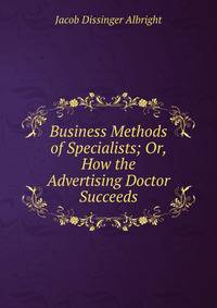 Business Methods of Specialists; Or, How the Advertising Doctor Succeeds