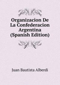Organizacion De La Confederacion Argentina (Spanish Edition)