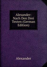 Alexander: Nach Den Drei Texten (German Edition)