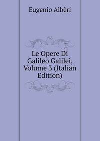 Le Opere Di Galileo Galilei, Volume 3 (Italian Edition)