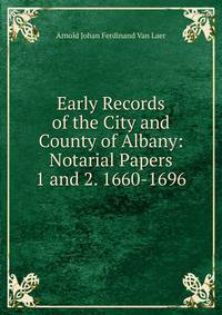 Early Records of the City and County of Albany: Notarial Papers 1 and 2. 1660-1696