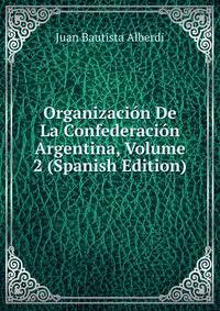 Organizacion De La Confederacion Argentina, Volume 2 (Spanish Edition)