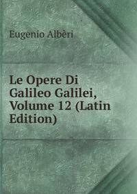 Le Opere Di Galileo Galilei, Volume 12 (Latin Edition)