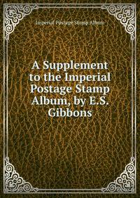 A Supplement to the Imperial Postage Stamp Album, by E.S. Gibbons