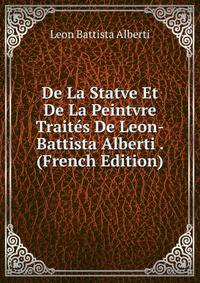 De La Statve Et De La Peintvre Traites De Leon-Battista Alberti . (French Edition)