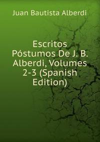 Escritos Postumos De J. B. Alberdi, Volumes 2-3 (Spanish Edition)