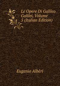 Le Opere Di Galileo Galilei, Volume 5 (Italian Edition)