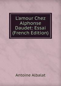 L'amour Chez Alphonse Daudet: Essai (French Edition)
