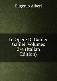 Le Opere Di Galileo Galilei, Volumes 3-4 (Italian Edition)