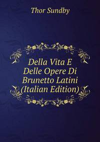 Della Vita E Delle Opere Di Brunetto Latini (Italian Edition)
