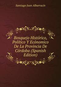 Bosquejo Historico, Politico Y Economico De La Provincia De Cordoba (Spanish Edition)