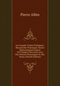 Les Grands Trait?s Politiques: Recueil Des Principaux Textes Diplomatiques Depuis 1815 Jusgu'? Nos Jours Avec Des Notices Historiques Et Des Notes (French Edition)