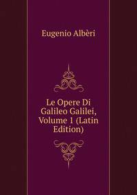 Le Opere Di Galileo Galilei, Volume 1 (Latin Edition)