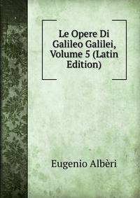 Le Opere Di Galileo Galilei, Volume 5 (Latin Edition)