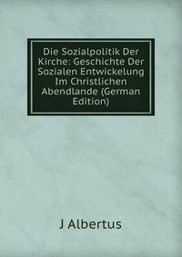 Die Sozialpolitik Der Kirche: Geschichte Der Sozialen Entwickelung Im Christlichen Abendlande (German Edition)