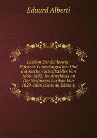 Lexikon Der Schleswig-Holstein-Lauenburgischen Und Eutinischen Schriftsteller Von 1866-1882: Im Anschluss an Der Verfassers Lexikon Von 1829-1866 (German Edition)