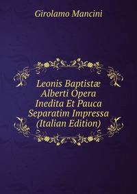 Leonis Baptist? Alberti Opera Inedita Et Pauca Separatim Impressa (Italian Edition)
