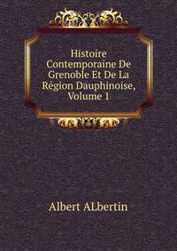 Histoire Contemporaine De Grenoble Et De La Region Dauphinoise, Volume 1