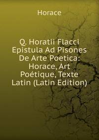 Q. Horatii Flacci Epistula Ad Pisones De Arte Poetica: Horace, Art Poetique, Texte Latin (Latin Edition)
