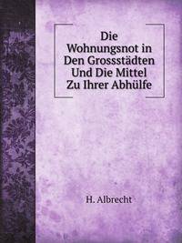 Die Wohnungsnot in Den Grossstadten Und Die Mittel Zu Ihrer Abhulfe (German Edition)