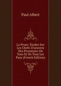 La Prose: ?tudes Sur Les Chefs-D'oeuvres Des Prosateurs De Tous Et De Tous Les Pays (French Edition)