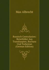 Russisch Centralasien: Reisebilder Aus Transkaspien, Buchara Und Turkestan (German Edition)
