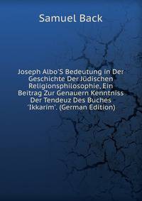 Joseph Albo'S Bedeutung in Der Geschichte Der J?dischen Religionsphilosophie, Ein Beitrag Zur Genauern Kenntniss Der Tendeuz Des Buches 'Ikkarim'. (German Edition)