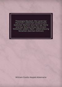Theologia Deutsch: Die Leret Gar Manchen Lieblichen Underscheit Gotlicher Warheit Und Seit Gar Hohe Und Gar Schone Ding Von Einem Volkomen Leben; Nach . Uebersetzung Versehen (German Edition)