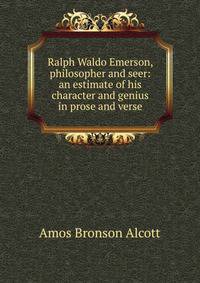 Ralph Waldo Emerson, philosopher and seer: an estimate of his character and genius in prose and verse
