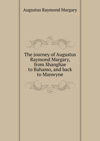 The journey of Augustus Raymond Margary, from Shanghae to Bahamo, and back to Manwyne