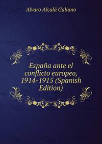 Espana ante el conflicto europeo, 1914-1915 (Spanish Edition)