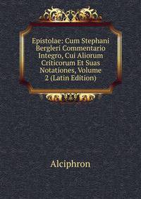 Epistolae: Cum Stephani Bergleri Commentario Integro, Cui Aliorum Criticorum Et Suas Notationes, Volume 2 (Latin Edition)