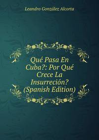 Que Pasa En Cuba?: Por Que Crece La Insurrecion? (Spanish Edition)