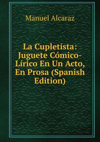 La Cupletista: Juguete Comico-Lirico En Un Acto, En Prosa (Spanish Edition)