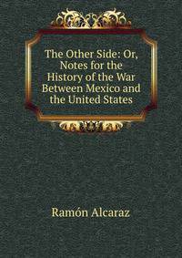 The Other Side: Or, Notes for the History of the War Between Mexico and the United States