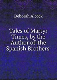 Tales of Martyr Times, by the Author of 'the Spanish Brothers'.